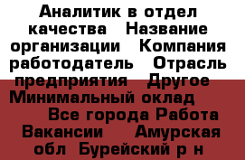 Аналитик в отдел качества › Название организации ­ Компания-работодатель › Отрасль предприятия ­ Другое › Минимальный оклад ­ 32 000 - Все города Работа » Вакансии   . Амурская обл.,Бурейский р-н